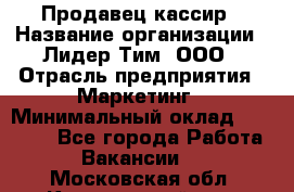 Продавец-кассир › Название организации ­ Лидер Тим, ООО › Отрасль предприятия ­ Маркетинг › Минимальный оклад ­ 38 000 - Все города Работа » Вакансии   . Московская обл.,Красноармейск г.